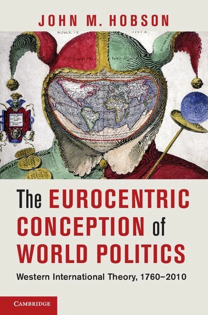 The Eurocentric conception of world politics : Western international theory, 1760-2010; John M. Hobson; 2012