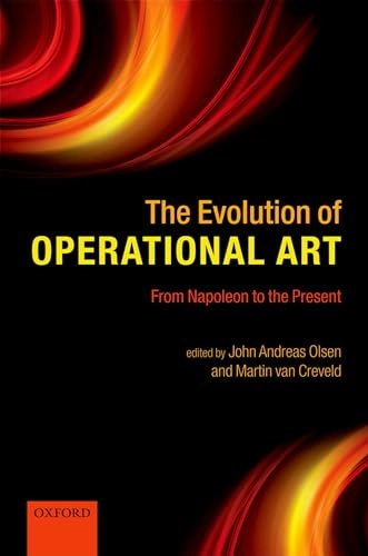 The evolution of operational art : from Napoleon to the present; John Andreas Olsen, Martin Van Creveld; 2011