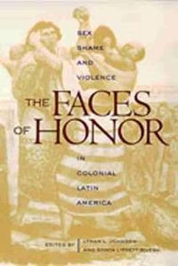 The faces of honor : sex, shame, and violence in colonial Latin America; Lyman L Johnson, Sonya Lipsett-Rivera; 1998