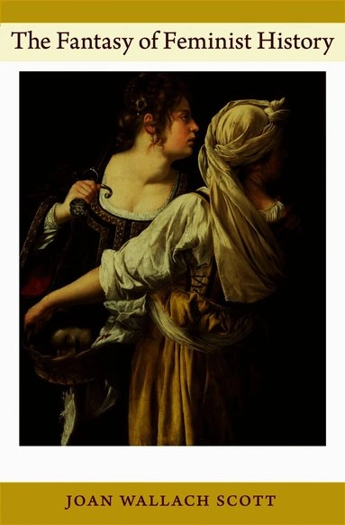 The fantasy of feminist history; Joan Wallach Scott; 2011