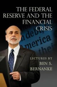 The Federal Reserve and the financial crisis; Ben Bernanke; 2013