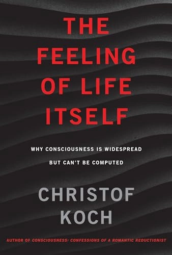 The feeling of life itself : why consciousness is widespread but can't be computed; Christof Koch; 2019