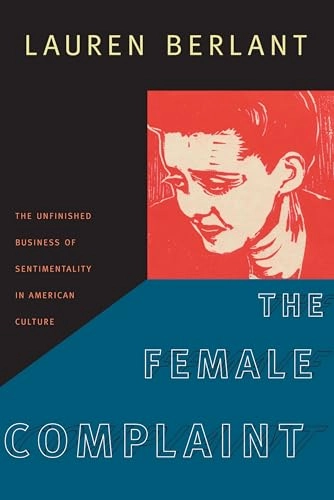 The female complaint : the unfinished business of sentimentality in American culture; Lauren Gail Berlant; 2008
