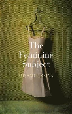 The Feminine Subject; Susan Hekman; 2014