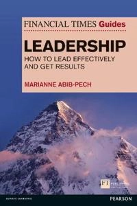 The Financial times guide to leadership : how to lead effectively and get results; Marianne. Abib-Pech; 2013