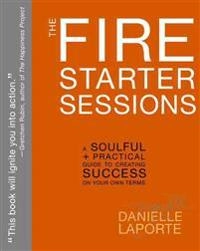The Fire Starter Sessions: A Soulful + Practical Guide to Creating Success on Your Own Terms; Danielle Laporte; 2014