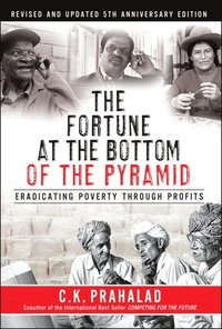The fortune at the bottom of the pyramid : eradicating poverty through profits; C. K. Prahalad; 2010