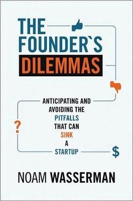 The founder's dilemmas : anticipating and avoiding the pitfalls that can sink a startup; Noam Wasserman; 2012