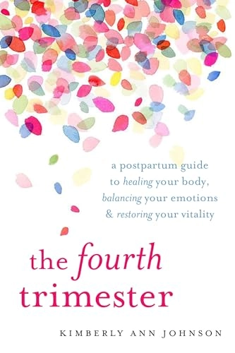 The fourth trimester : a postpartum guide to healing your body, balancing your emotions, and restoring your vitality; Kimberly Ann Johnson; 2017