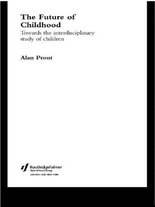 The future of childhood : towards the interdisciplinary study of children; Alan Prout; 2005