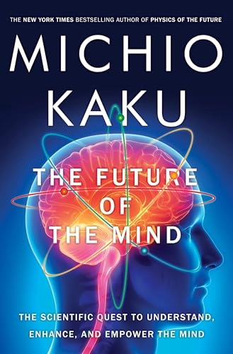 The Future of the Mind: The Scientific Quest to Understand, Enhance, and Empower the Mind; Michio Kaku
