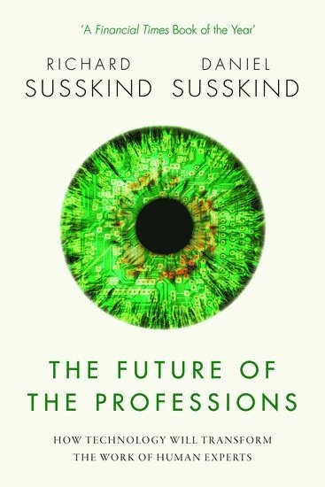 The future of the professions : how technology will transform the work of human experts; Richard Susskind, Daniel Susskind; 2017