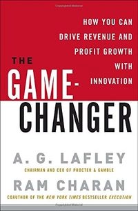 The game-changer : how you can drive revenue and profit growth with innovation; Alan G. Lafley; 2008