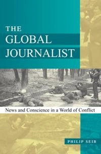 The global journalist : news and conscience in a world of conflict; Philip M. Seib; 2002