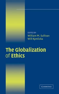 The globalization of ethics : religious and secular perspectives; William M Sullivan, Will Kymlicka; 2007