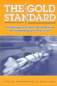 The gold standard : the challenge of evidence-based medicine and standardization in health care; Stefan Timmermans; 2003