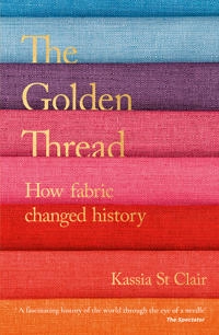 The golden thread : how fabric changed history; Kassia St Clair; 2019