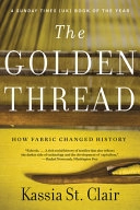 The golden thread : how fabric changed history; Kassia St. Clair; 2021