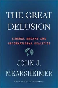 The great delusion : liberal dreams and international realities; John J. Mearsheimer; 2018