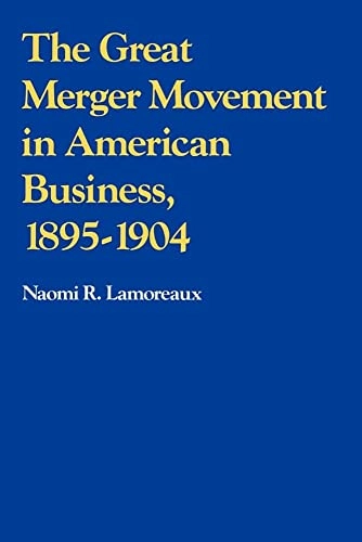 The great merger movement in American business, 1895-1904; Naomi R. Lamoreaux; 1985