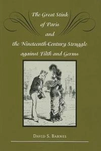 The great stink of Paris and the nineteenth-century struggle against filth and germs; David S. Barnes; 2006
