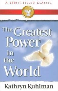 The Greatest Power in the World: A Spirit-Filled Classic; Kathryn Kuhlman; 2008