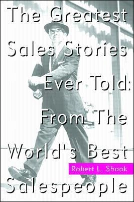 The Greatest Sales Stories Ever Told: From the World's Best Salespeople; Robert Shook; 1997