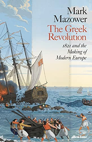 The Greek Revolution: 1821 and the Making of Modern Europe; Mark Mazower; 2021
