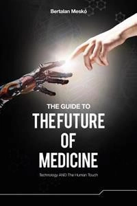 The guide to the future of medicine : technology and the human touch; Bertalan. Meskó; 2014