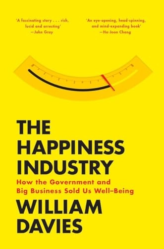The Happiness Industry: How the Government and Big Business Sold Us Well-Be; William Davis; 2015