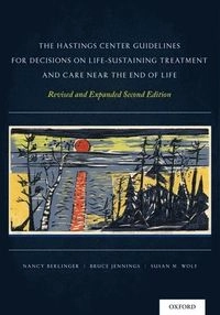 The Hastings Center Guidelines for Decisions on Life-Sustaining Treatment and Care Near the End of Life; Nancy Berlinger, Bruce Jennings, Susan M Wolf; 2013