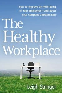 The Healthy Workplace: How to Improve the Well-Being of Your Employees - And Boost Your Company's Bottom Line; Leigh Stringer; 2016