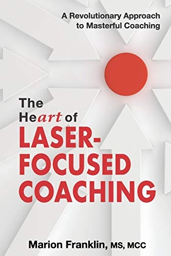 The HeART of Laser-Focused Coaching: A Revolutionary Approach to Masterful Coaching; Marion Franklin; 2019
