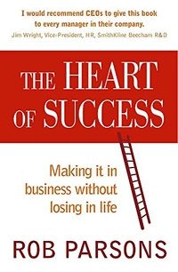 The Heart of Success: Making it in Business Without Losing in Life; Rob Parsons
