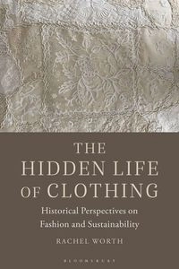 The hidden life of clothing : historical perspectives on fashion and sustainability; Rachel Worth; 2023