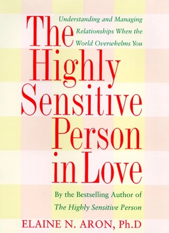 The Highly Sensitive Person in Love: How Your Relationships Can Thrive When the World Overwhelms You; Elaine Aron; 2000