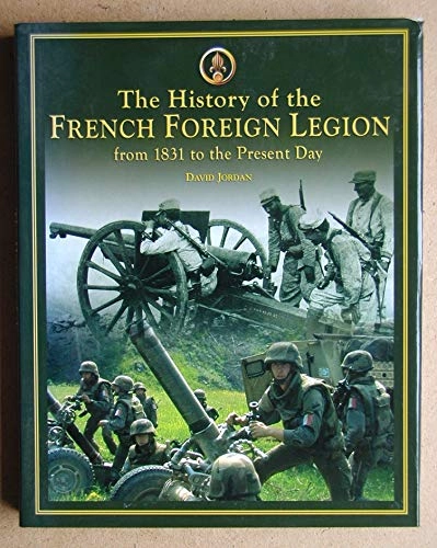 The history of the French Foreign Legion : from 1831 to present day; David Jordan; 2006