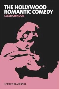 The Hollywood Romantic Comedy: Conventions, History and Controversies; Leger Grindon; 2011