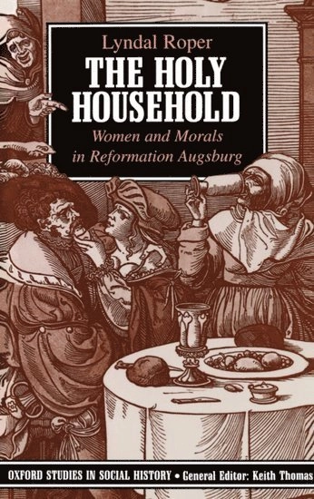 The holy household : women and morals, in Reformation Augsburg; Lyndal Roper; 1989