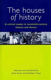 The houses of history : a critical reader in twentieth-century history and theory; Anna Green, Kathleen Troup; 1999
