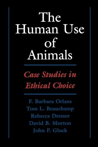 The human use of animals : case studies in ethical choice; Orlans, Beauchamp, Dresser, Morton, Gluck; 1998