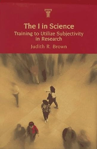 The I in science : training to utilize subjectivity in research; Judith R. Brown; 1996