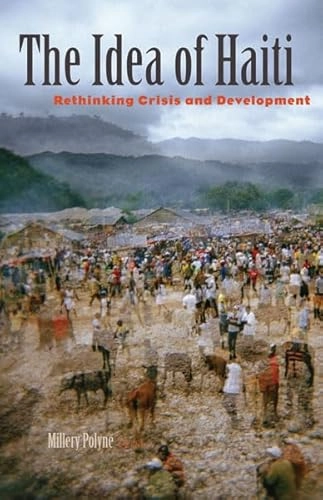 The idea of Haiti : rethinking crisis and development; Millery Polyné; 2013