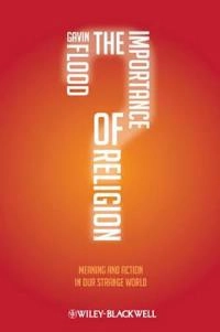 The Importance of Religion: Meaning and Action in our Strange World; Gavin Flood; 2011