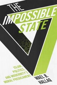 The impossible state : Islam, politics, and modernity's moral predicament; Wael B. Hallaq; 2014