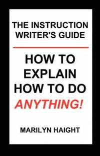 The Instruction Writer's Guide: How to Explain How to Do Anything!; Marilyn Haight; 2008