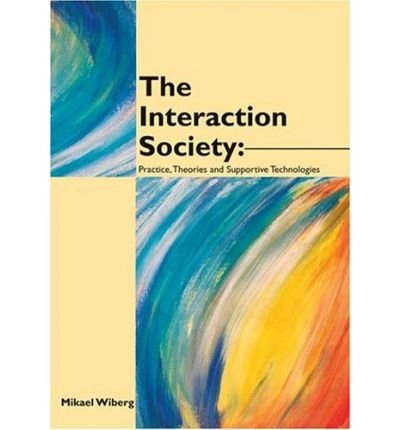 The interaction society : practice, theories and supportive technologies; Mikael Wiberg; 2004