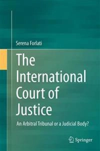 The International Court of Justice : An Arbitral Tribunal or a Judicial Body?; Serena Forlati; 2016