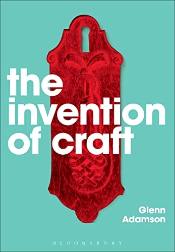 The invention of craft; Glenn. Adamson; 2013