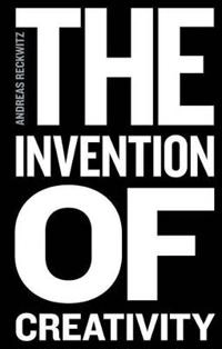 The Invention of Creativity: Modern Society and the Culture of the New; Andreas Reckwitz, Steven Black; 2017